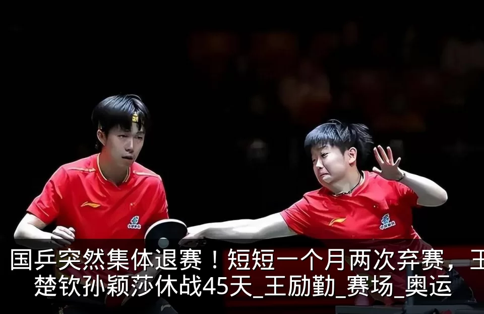 国乒突然集体退赛!短短一个月两次弃赛,王楚钦孙颖莎休战45天_王励勤_赛场_奥运