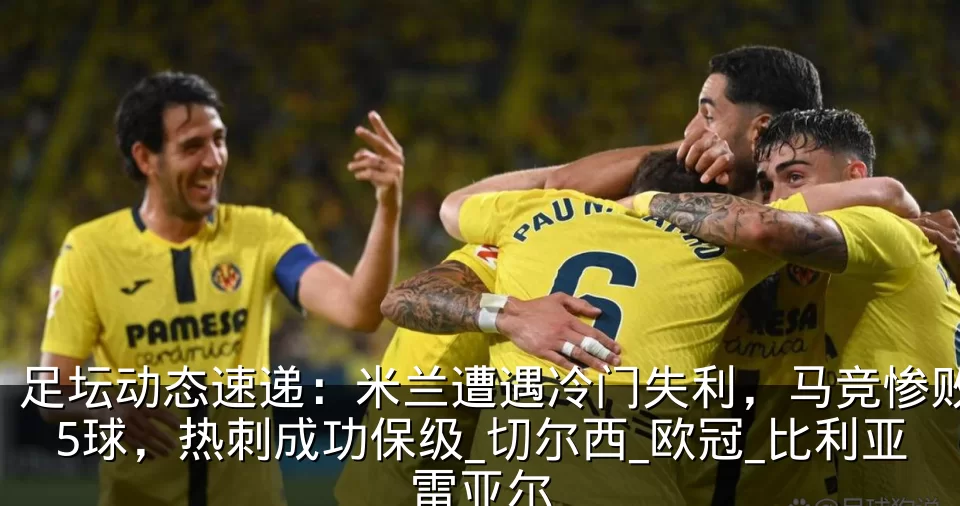 足坛动态速递:米兰遭遇冷门失利,马竞惨败5球,热刺成功保级_切尔西_欧冠_比利亚雷亚尔